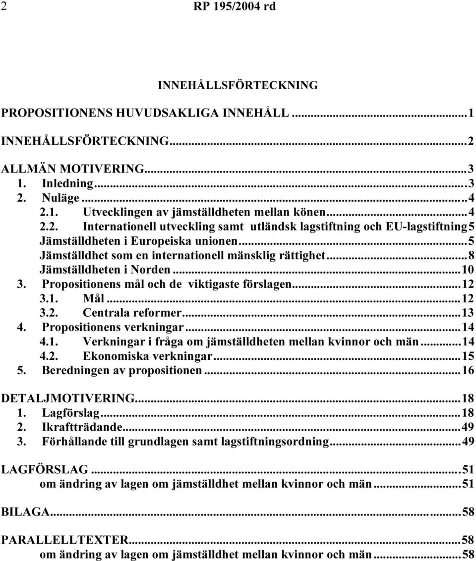 Propositionens verkningar...14 4.1. Verkningar i fråga om jämställdheten mellan kvinnor och män...14 4.2. Ekonomiska verkningar...15 5. Beredningen av propositionen...16 DETALJMOTIVERING...18 1.