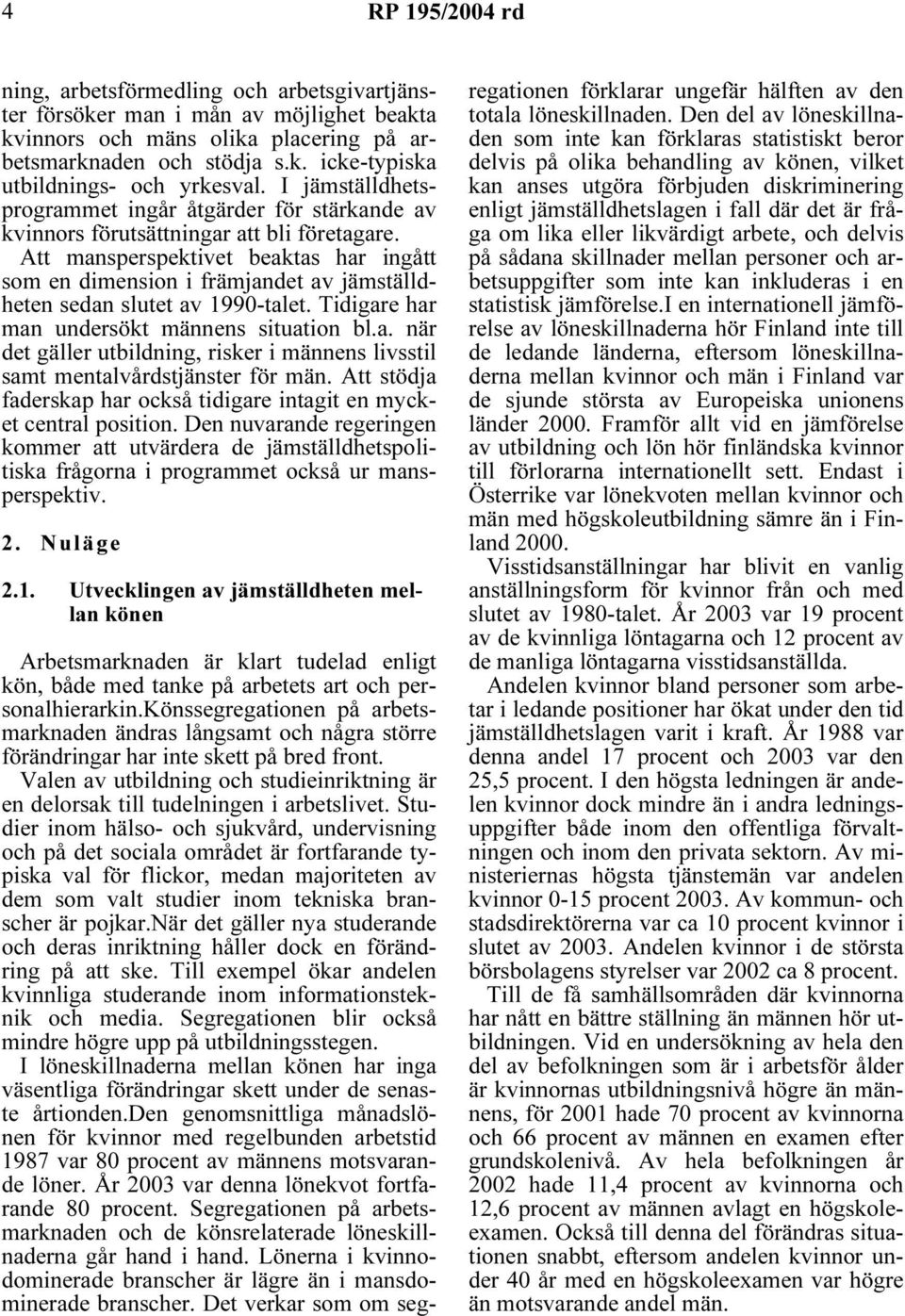 Att mansperspektivet beaktas har ingått som en dimension i främjandet av jämställdheten sedan slutet av 1990-talet. Tidigare har man undersökt männens situation bl.a. när det gäller utbildning, risker i männens livsstil samt mentalvårdstjänster för män.