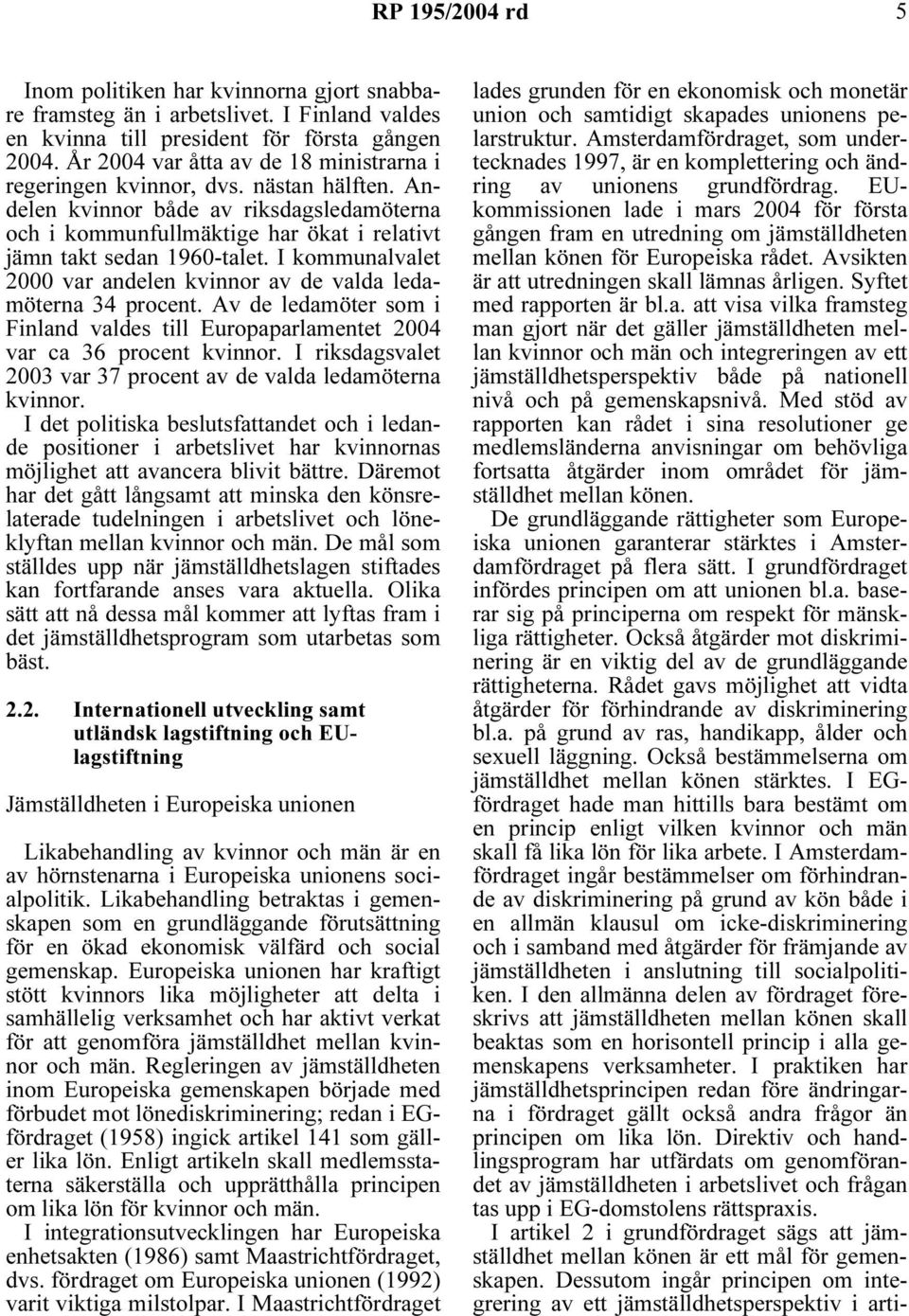 I kommunalvalet 2000 var andelen kvinnor av de valda ledamöterna 34 procent. Av de ledamöter som i Finland valdes till Europaparlamentet 2004 var ca 36 procent kvinnor.
