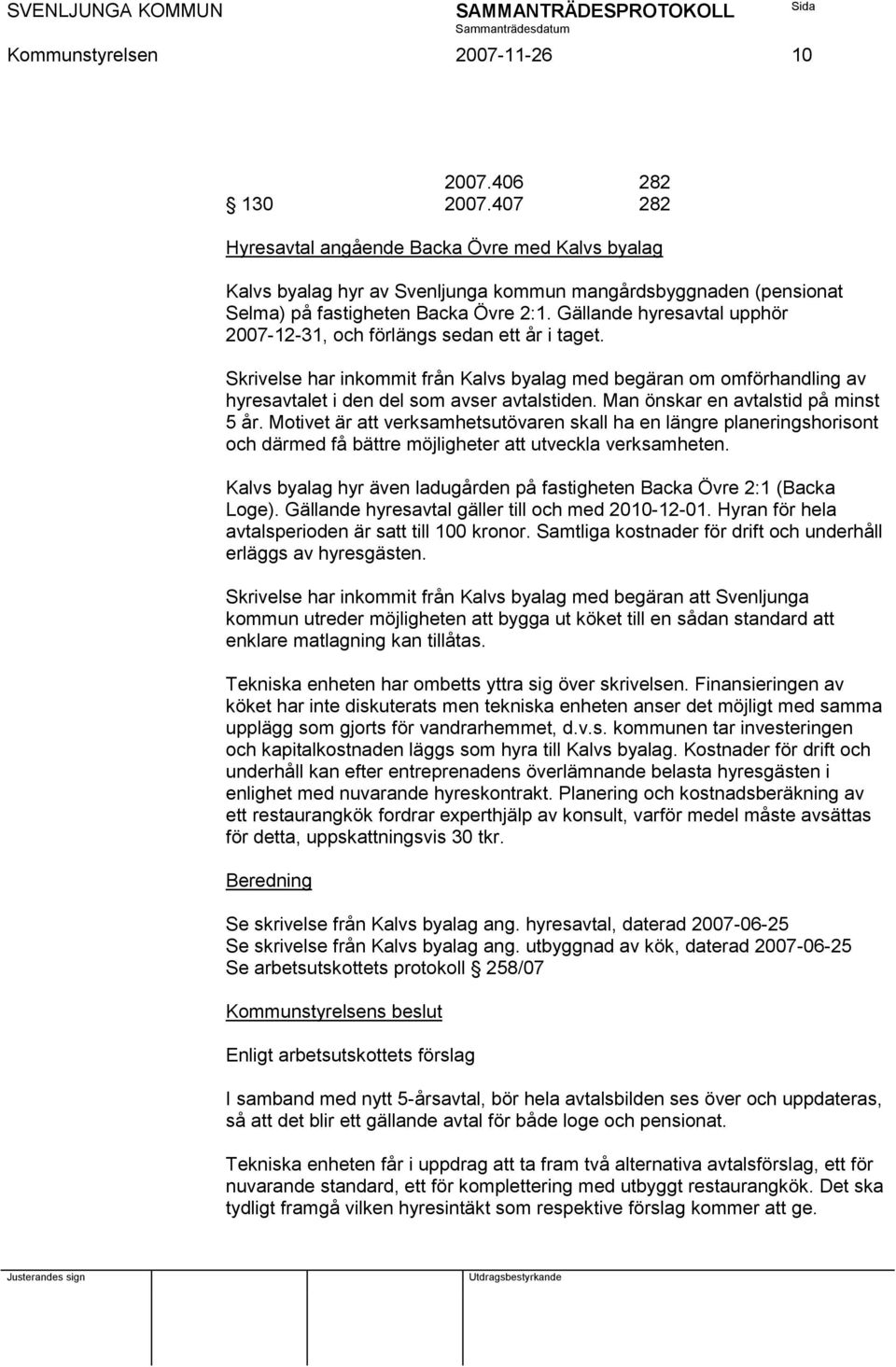 Gällande hyresavtal upphör 2007-12-31, och förlängs sedan ett år i taget. Skrivelse har inkommit från Kalvs byalag med begäran om omförhandling av hyresavtalet i den del som avser avtalstiden.