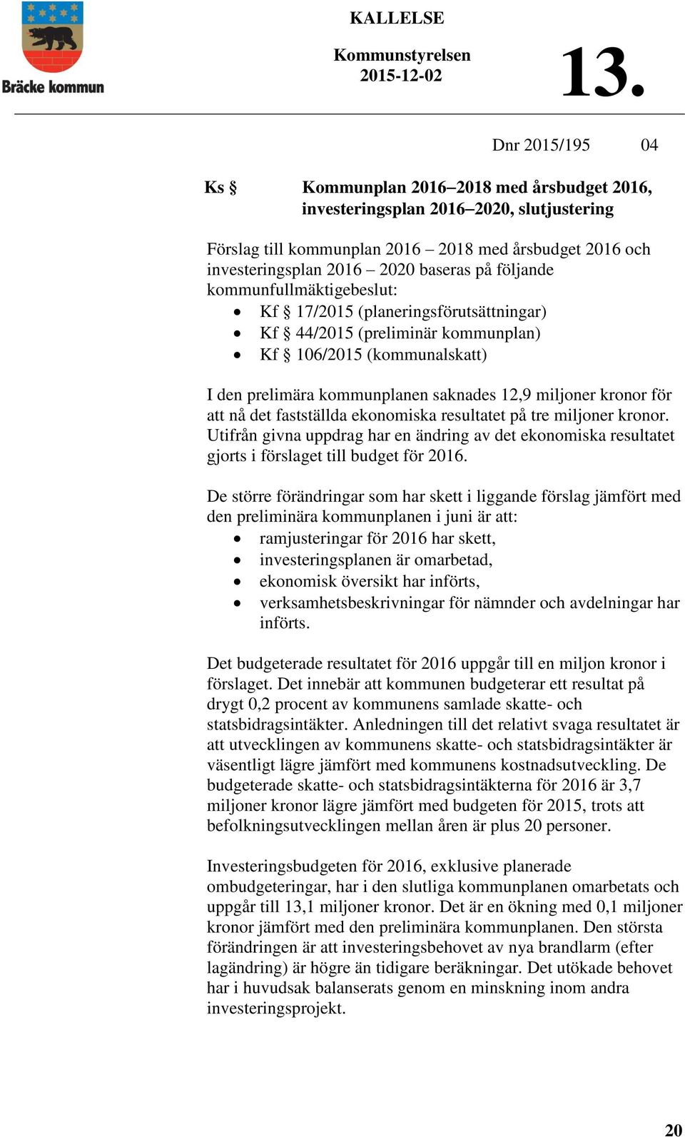 för att nå det fastställda ekonomiska resultatet på tre miljoner kronor. Utifrån givna uppdrag har en ändring av det ekonomiska resultatet gjorts i förslaget till budget för 2016.