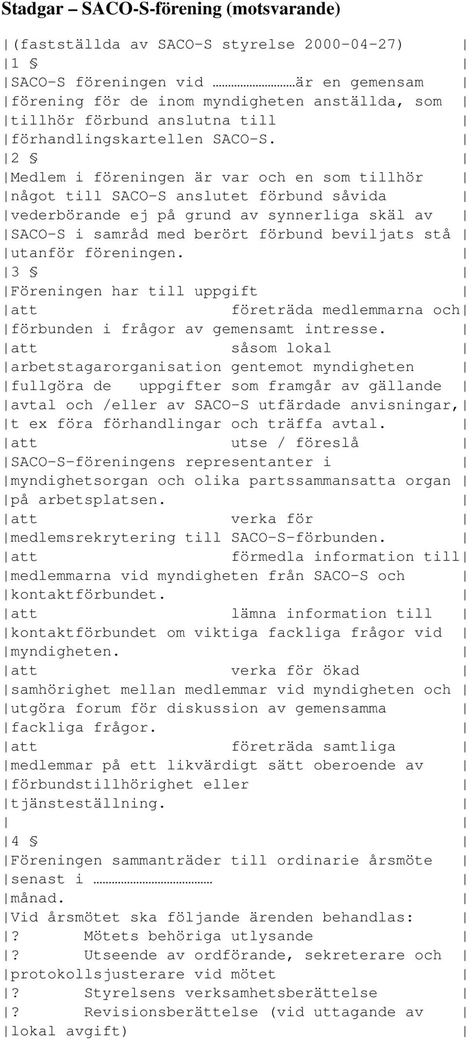 2 Medlem i föreningen är var och en som tillhör något till SACO-S anslutet förbund såvida vederbörande ej på grund av synnerliga skäl av SACO-S i samråd med berört förbund beviljats stå utanför