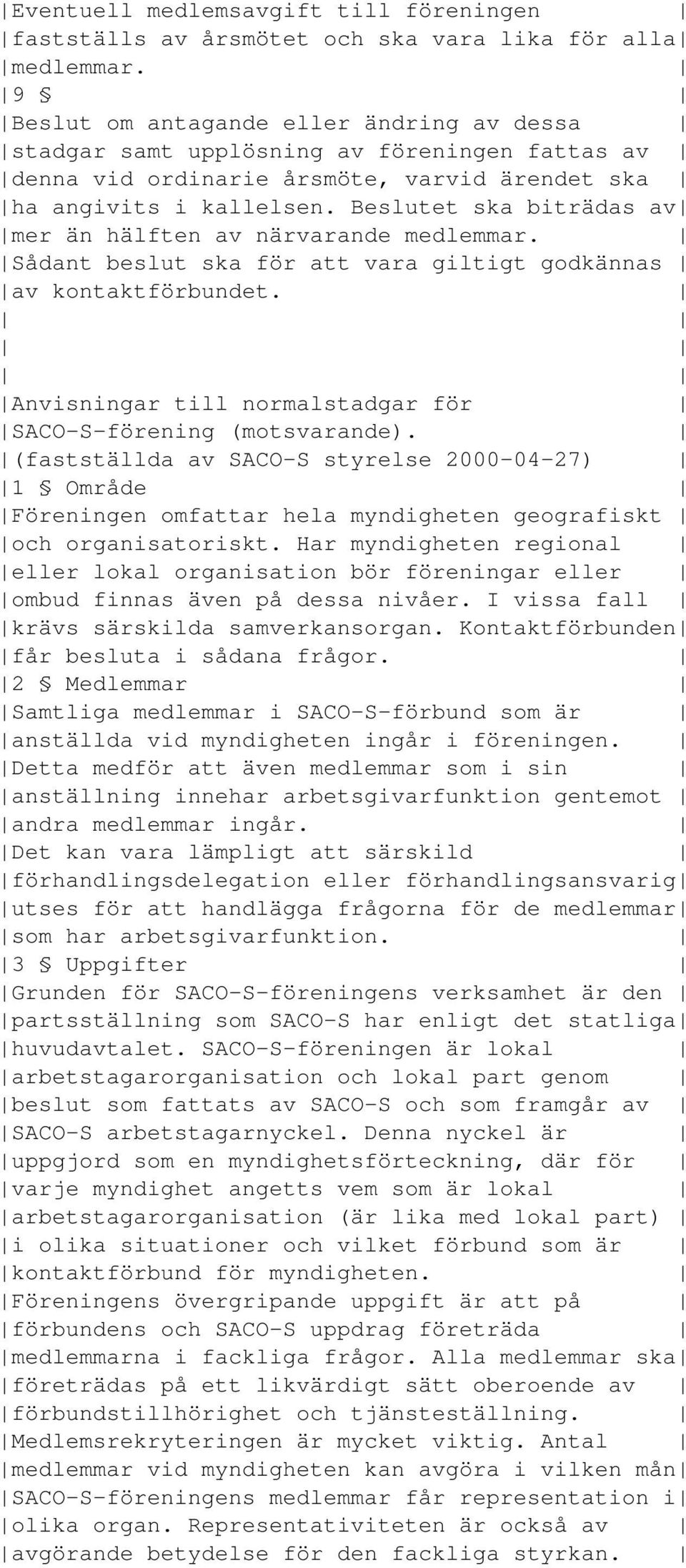 Beslutet ska biträdas av mer än hälften av närvarande medlemmar. Sådant beslut ska för att vara giltigt godkännas av kontaktförbundet. Anvisningar till normalstadgar för SACO-S-förening (motsvarande).