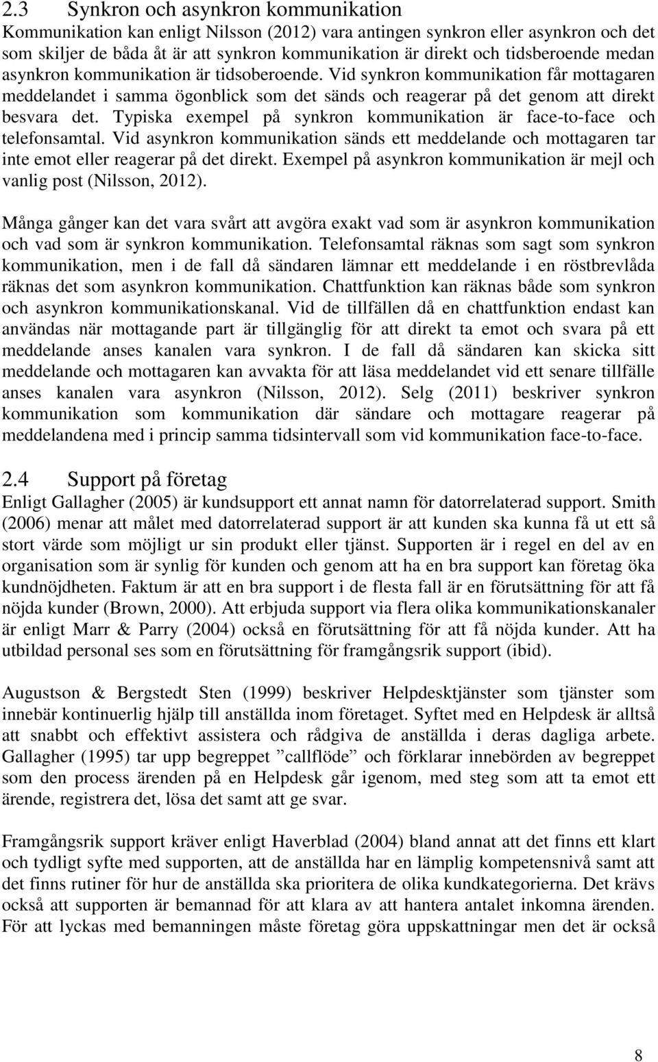 Typiska exempel på synkron kommunikation är face-to-face och telefonsamtal. Vid asynkron kommunikation sänds ett meddelande och mottagaren tar inte emot eller reagerar på det direkt.