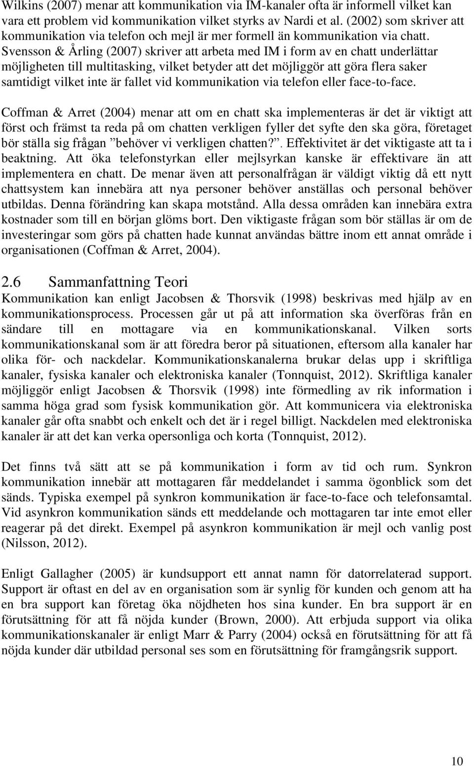 Svensson & Årling (2007) skriver att arbeta med IM i form av en chatt underlättar möjligheten till multitasking, vilket betyder att det möjliggör att göra flera saker samtidigt vilket inte är fallet