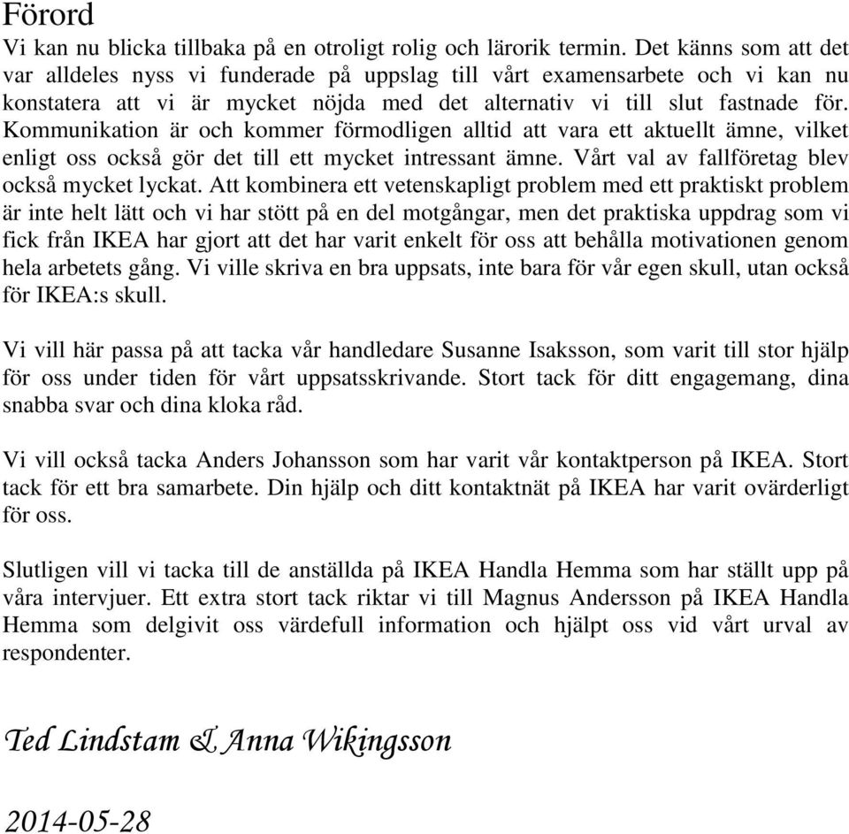 Kommunikation är och kommer förmodligen alltid att vara ett aktuellt ämne, vilket enligt oss också gör det till ett mycket intressant ämne. Vårt val av fallföretag blev också mycket lyckat.