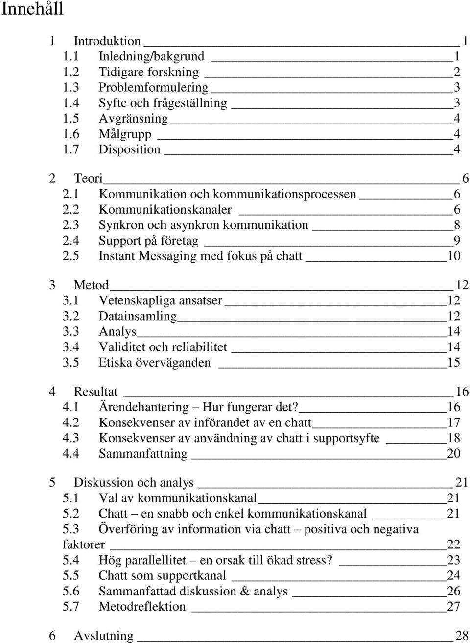 1 Vetenskapliga ansatser 12 3.2 Datainsamling 12 3.3 Analys 14 3.4 Validitet och reliabilitet 14 3.5 Etiska överväganden 15 4 Resultat 16 4.1 Ärendehantering Hur fungerar det? 16 4.2 Konsekvenser av införandet av en chatt 17 4.