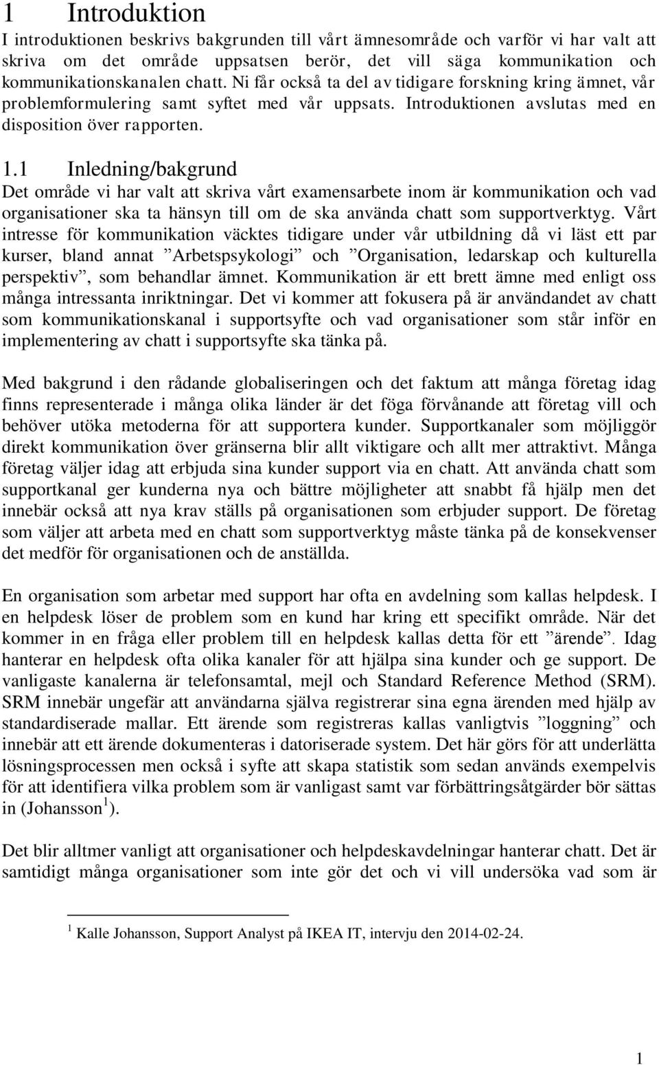 1 Inledning/bakgrund Det område vi har valt att skriva vårt examensarbete inom är kommunikation och vad organisationer ska ta hänsyn till om de ska använda chatt som supportverktyg.