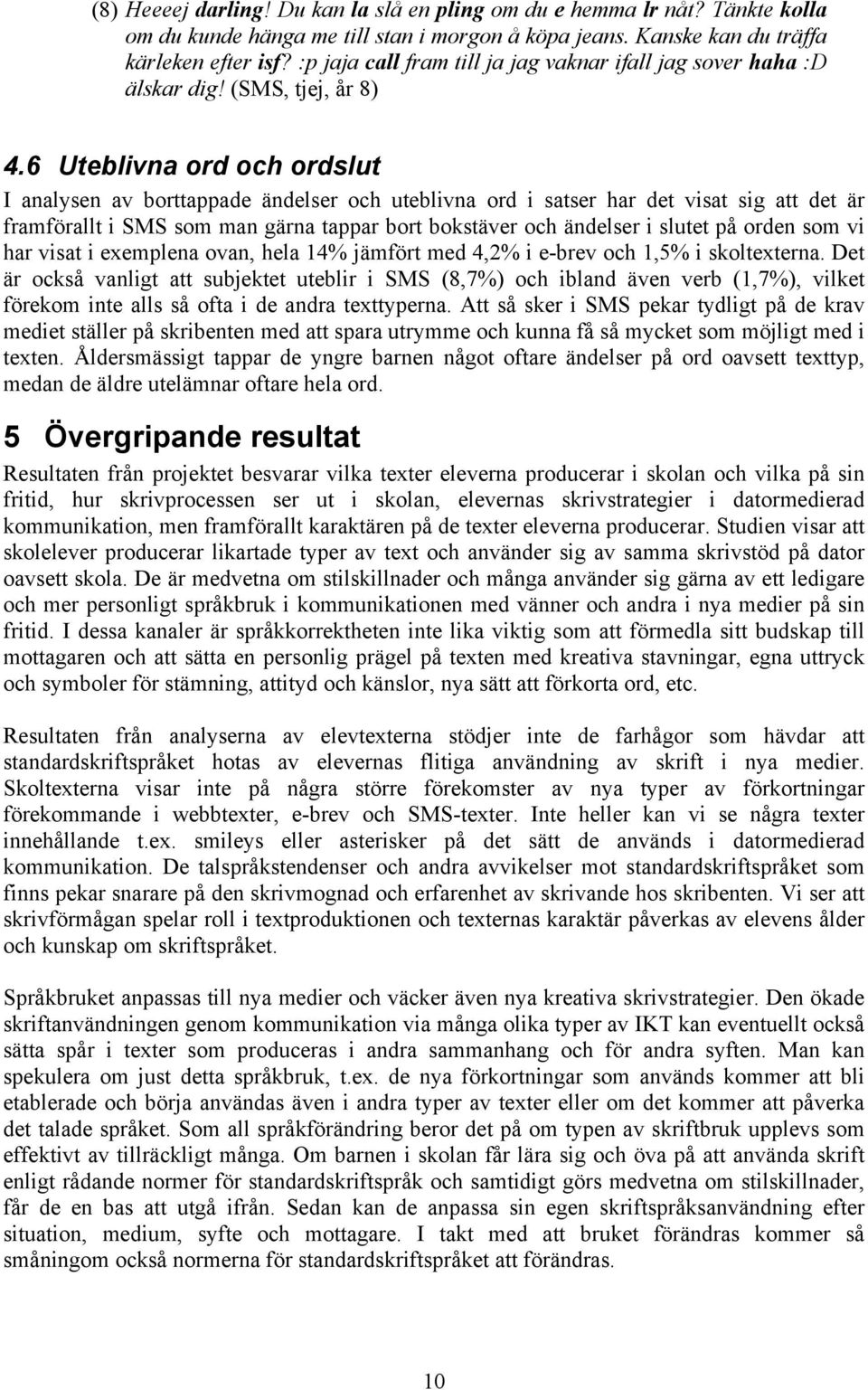 6 Uteblivna ord och ordslut I analysen av borttappade ändelser och uteblivna ord i satser har det visat sig att det är framförallt i SMS som man gärna tappar bort bokstäver och ändelser i slutet på