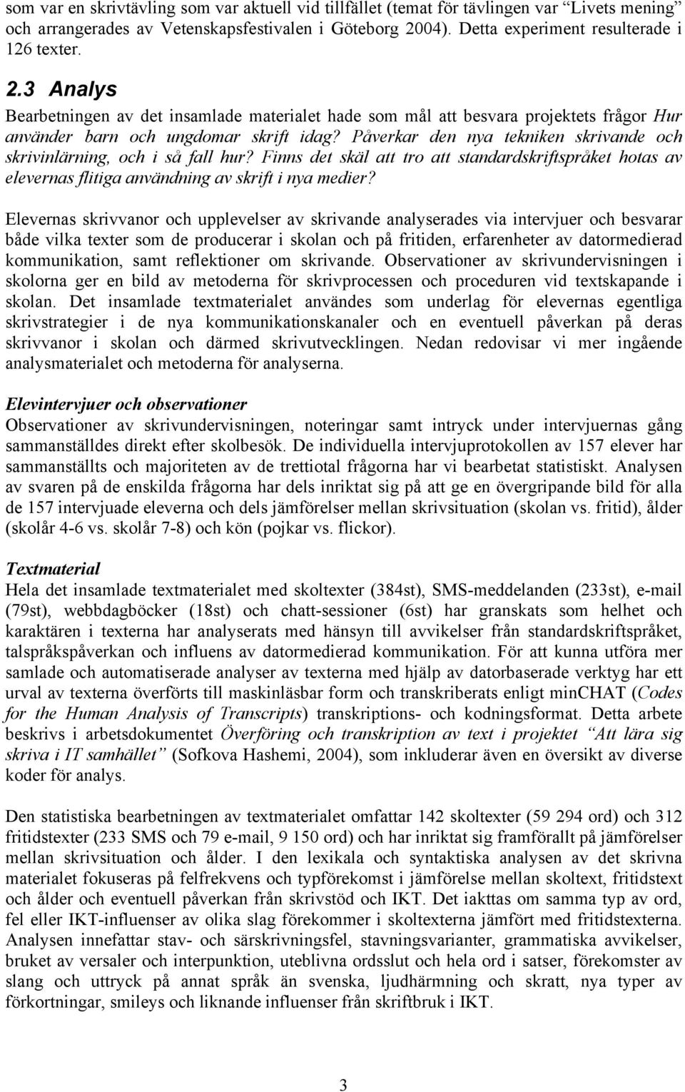 Påverkar den nya tekniken skrivande och skrivinlärning, och i så fall hur? Finns det skäl att tro att standardskriftspråket hotas av elevernas flitiga användning av skrift i nya medier?