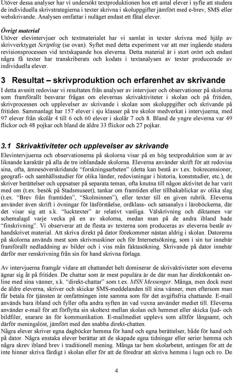 Övrigt material Utöver elevintervjuer och textmaterialet har vi samlat in texter skrivna med hjälp av skrivverktyget Scriptlog (se ovan).