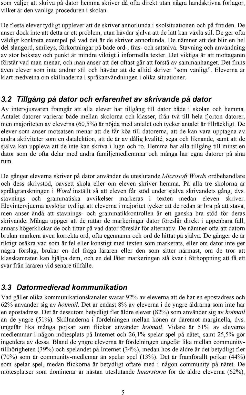 De ger ofta väldigt konkreta exempel på vad det är de skriver annorlunda. De nämner att det blir en hel del slangord, smileys, förkortningar på både ord-, fras- och satsnivå.