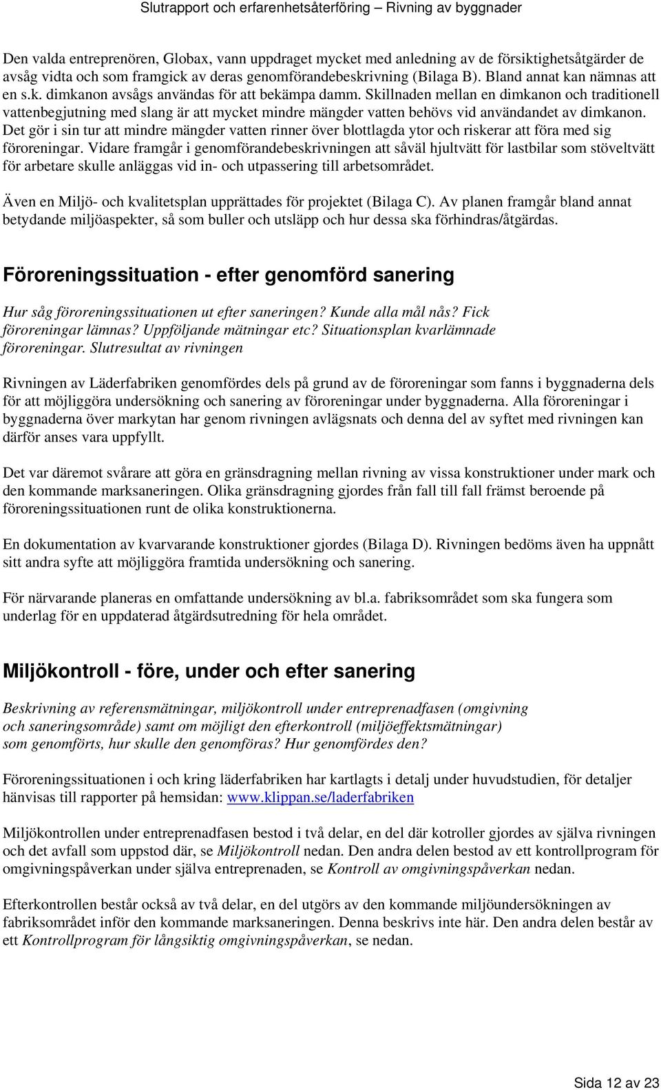 Skillnaden mellan en dimkanon och traditionell vattenbegjutning med slang är att mycket mindre mängder vatten behövs vid användandet av dimkanon.