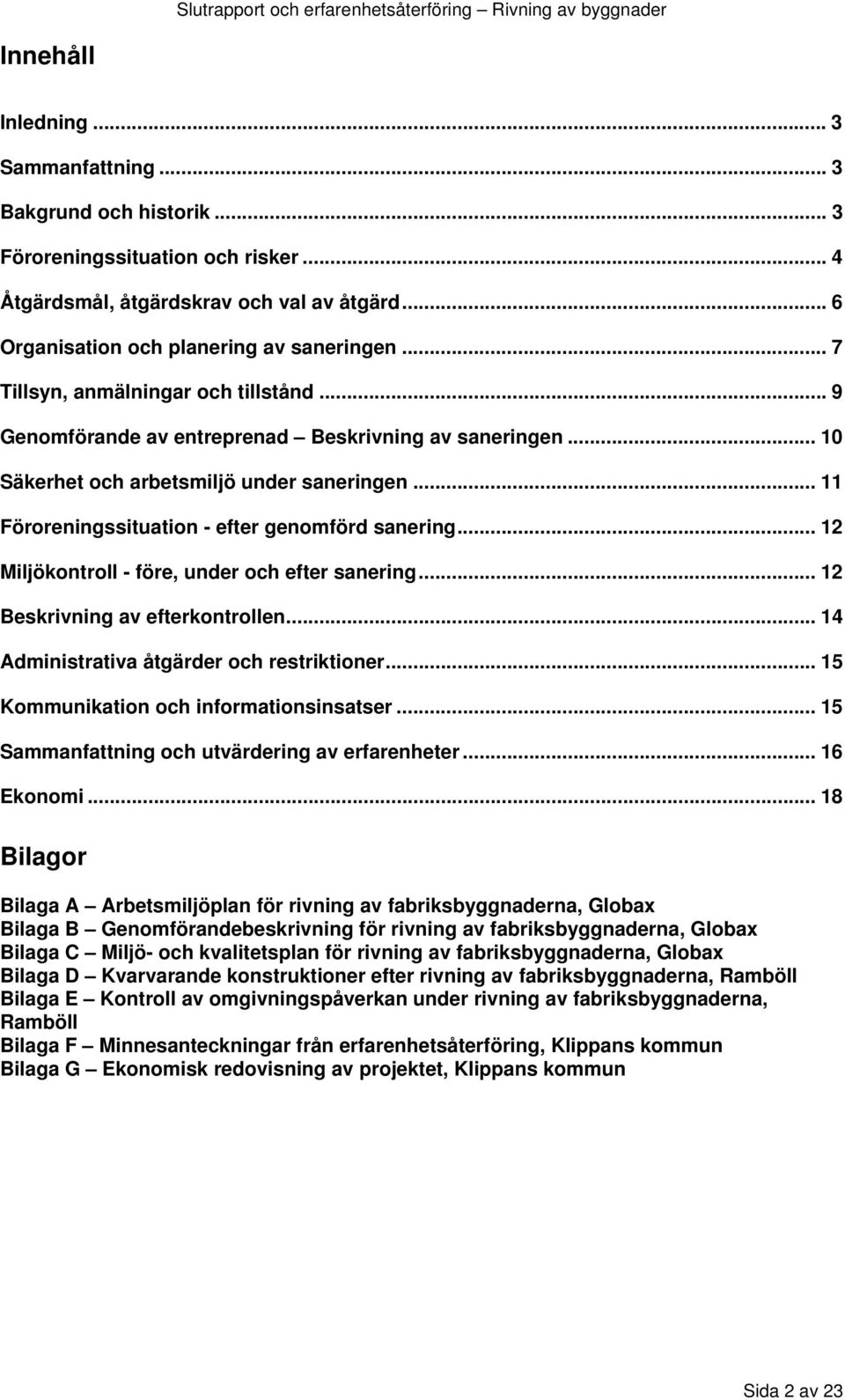 .. 12 Miljökontroll - före, under och efter sanering... 12 Beskrivning av efterkontrollen... 14 Administrativa åtgärder och restriktioner... 15 Kommunikation och informationsinsatser.