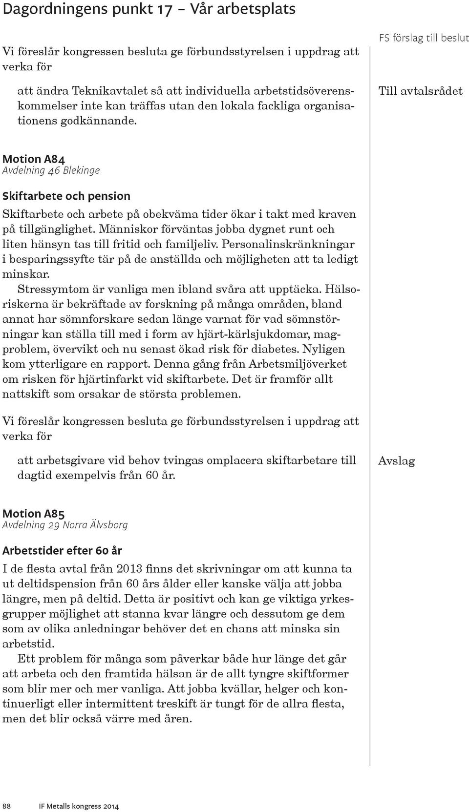 Människor förväntas jobba dygnet runt och liten hänsyn tas till fritid och familjeliv. Personalinskränkningar i besparingssyfte tär på de anställda och möjligheten att ta ledigt minskar.