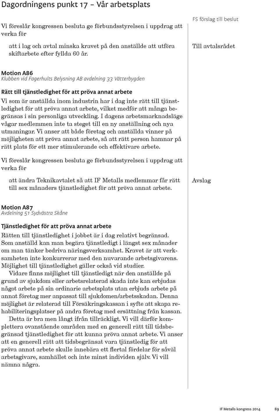 för att pröva annat arbete, vilket medför att många begränsas i sin personliga utveckling. I dagens arbetsmarknadsläge vågar medlemmen inte ta steget till en ny anställning och nya utmaningar.