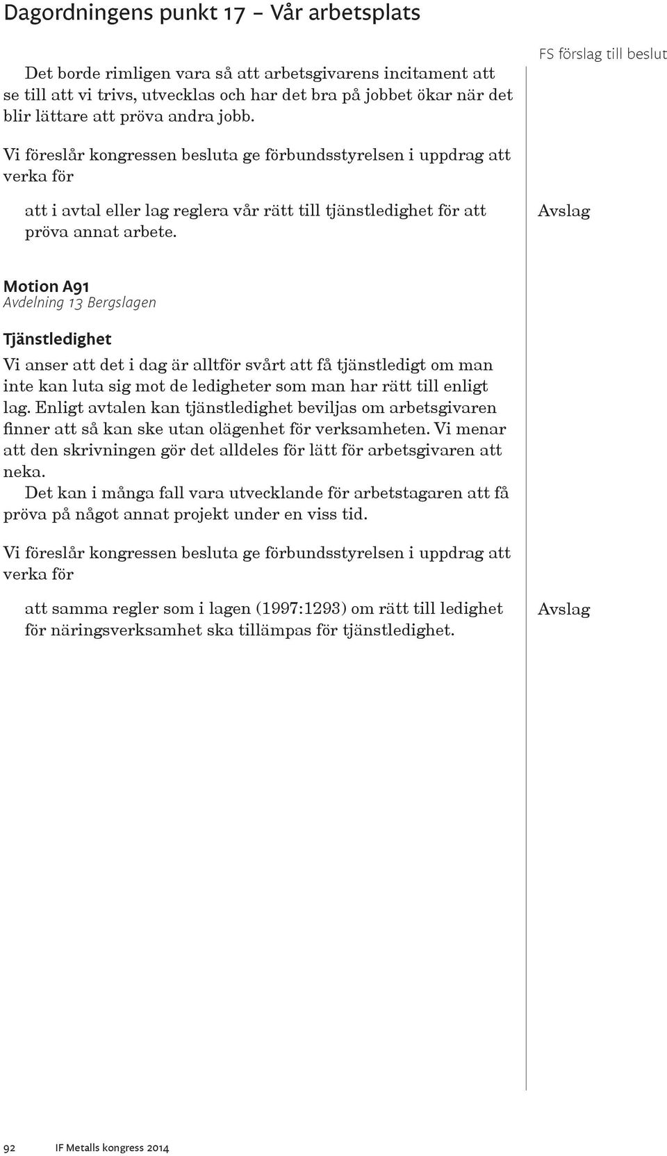 Avslag Motion A91 Avdelning 13 Bergslagen Tjänstledighet Vi anser att det i dag är alltför svårt att få tjänstledigt om man inte kan luta sig mot de ledigheter som man har rätt till enligt lag.