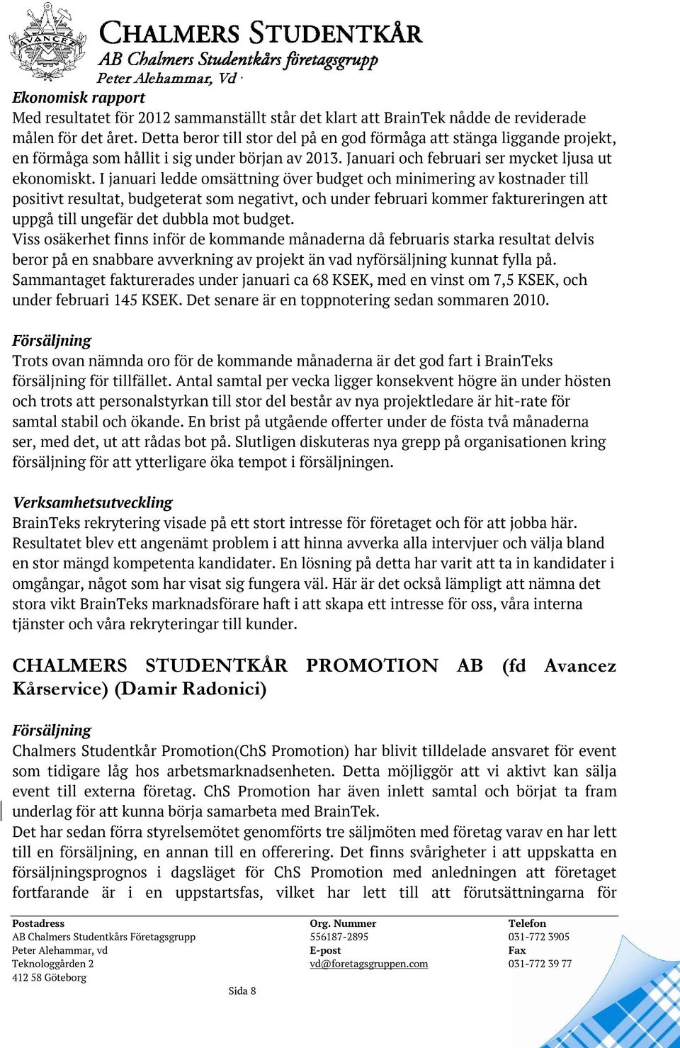 I januari ledde omsättning över budget och minimering av kostnader till positivt resultat, budgeterat som negativt, och under februari kommer faktureringen att uppgå till ungefär det dubbla mot