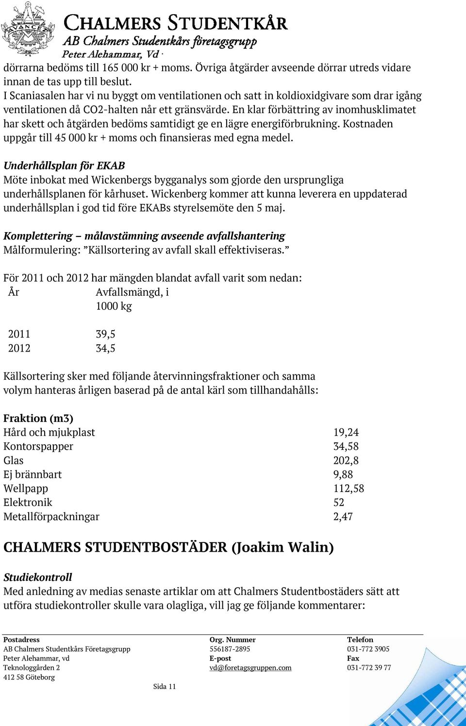 En klar förbättring av inomhusklimatet har skett och åtgärden bedöms samtidigt ge en lägre energiförbrukning. Kostnaden uppgår till 45 000 kr + moms och finansieras med egna medel.