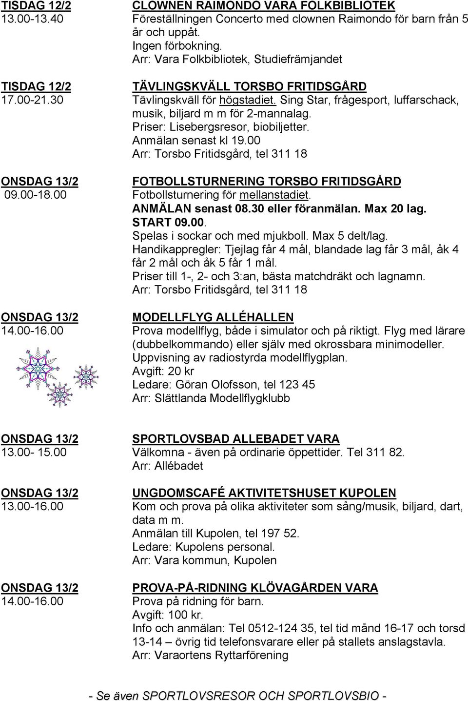 Priser: Lisebergsresor, biobiljetter. Anmälan senast kl 19.00 Arr: Torsbo Fritidsgård, tel 311 18 FOTBOLLSTURNERING TORSBO FRITIDSGÅRD Fotbollsturnering för mellanstadiet. ANMÄLAN senast 08.