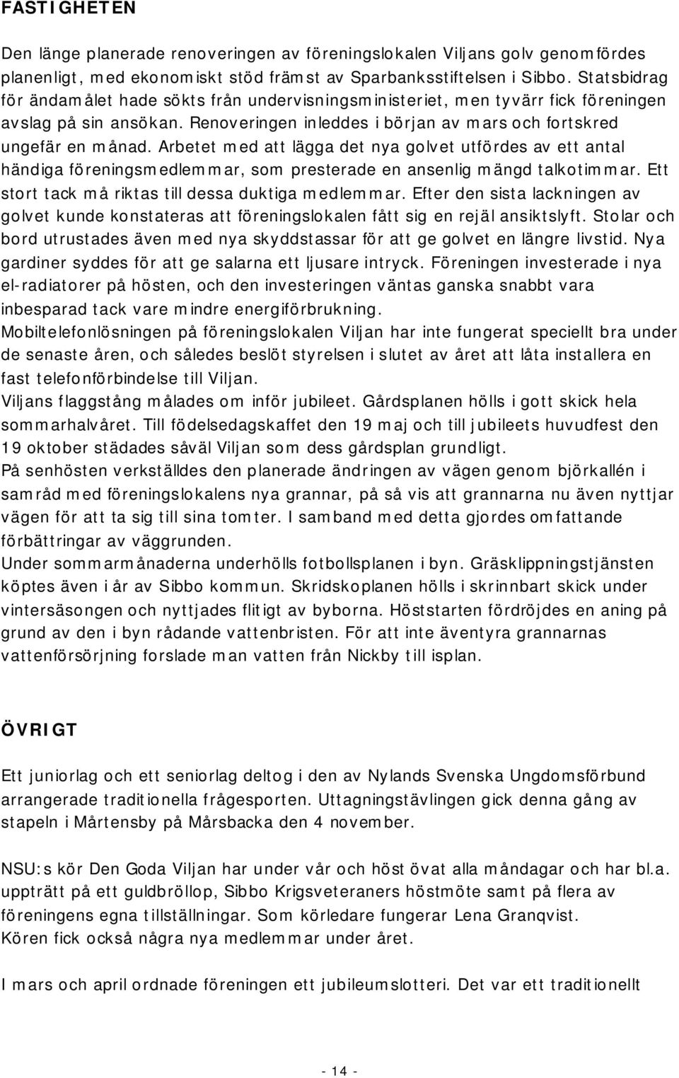 Arbetet med att lägga det nya golvet utfördes av ett antal händiga föreningsmedlemmar, som presterade en ansenlig mängd talkotimmar. Ett stort tack må riktas till dessa duktiga medlemmar.