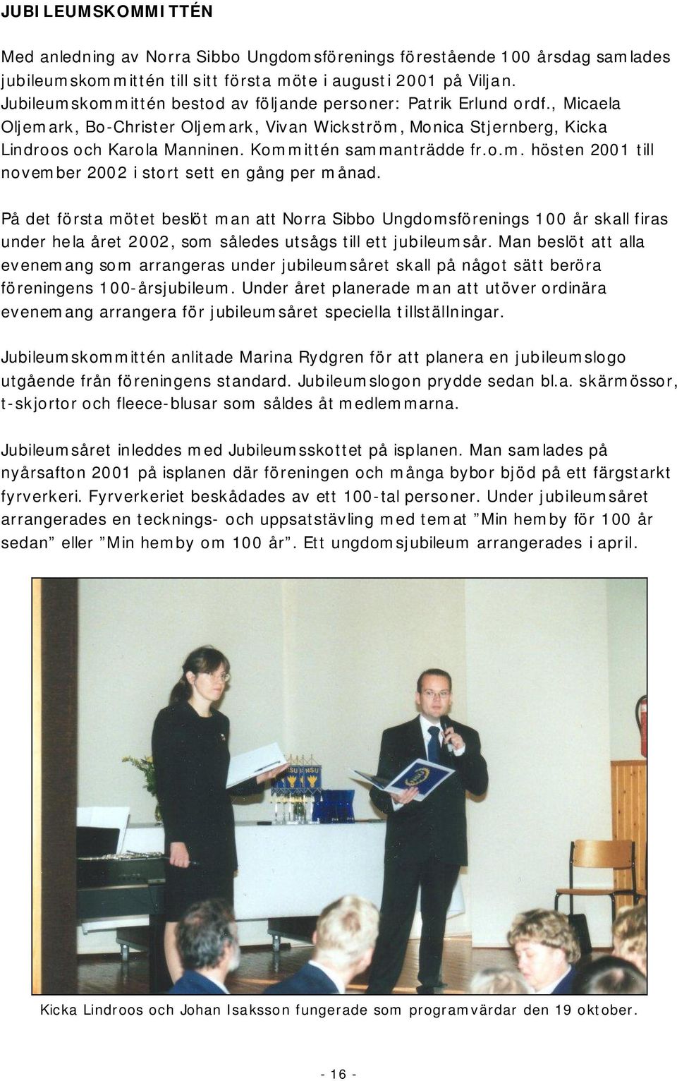 Kommittén sammanträdde fr.o.m. hösten 2001 till november 2002 i stort sett en gång per månad.