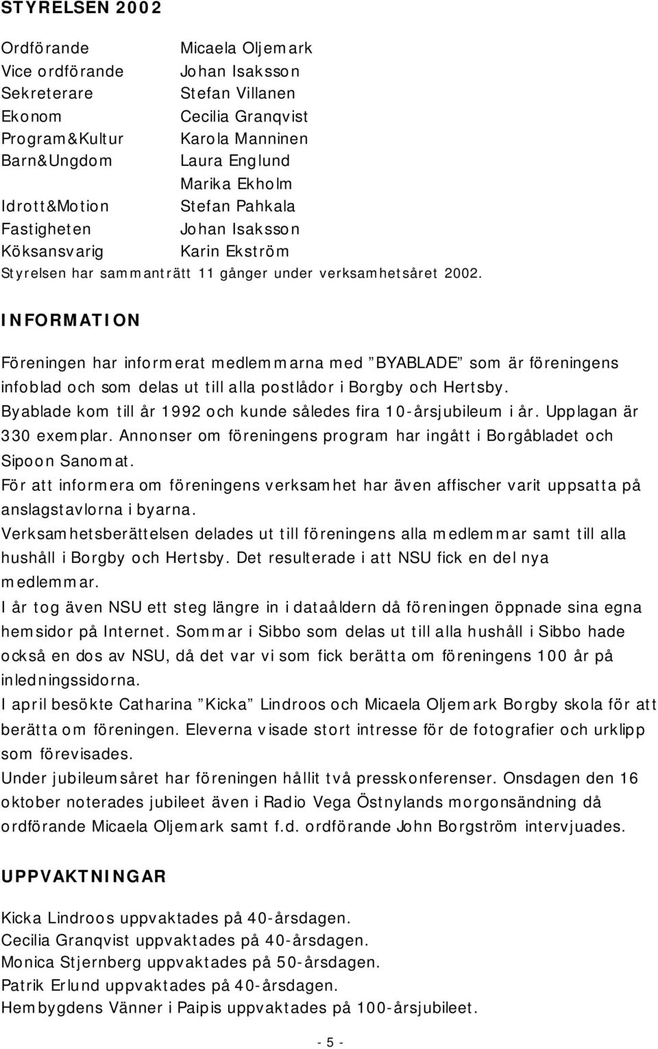 INFORMATION Föreningen har informerat medlemmarna med BYABLADE som är föreningens infoblad och som delas ut till alla postlådor i Borgby och Hertsby.