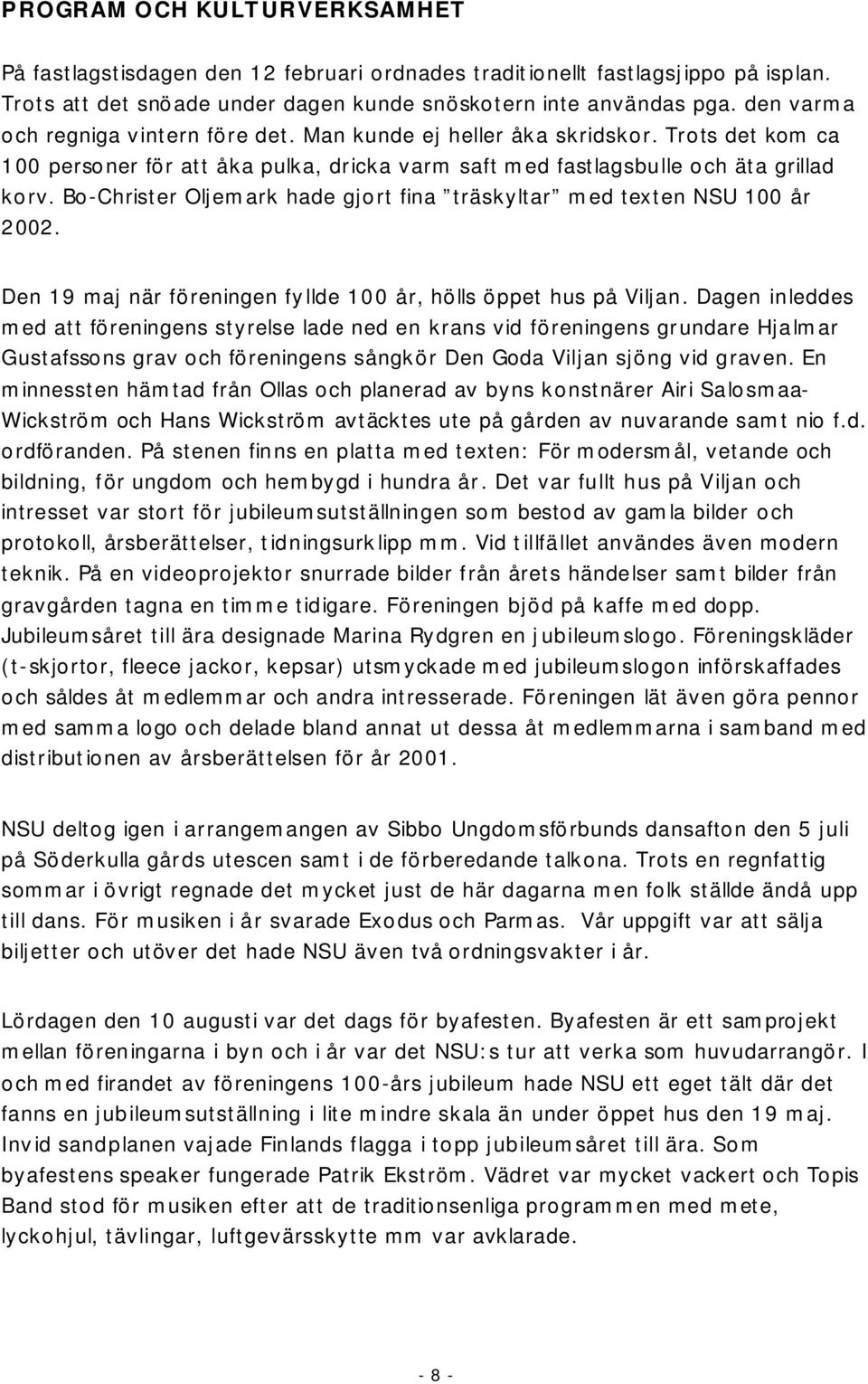 Bo Christer Oljemark hade gjort fina träskyltar med texten NSU 100 år 2002. Den 19 maj när föreningen fyllde 100 år, hölls öppet hus på Viljan.