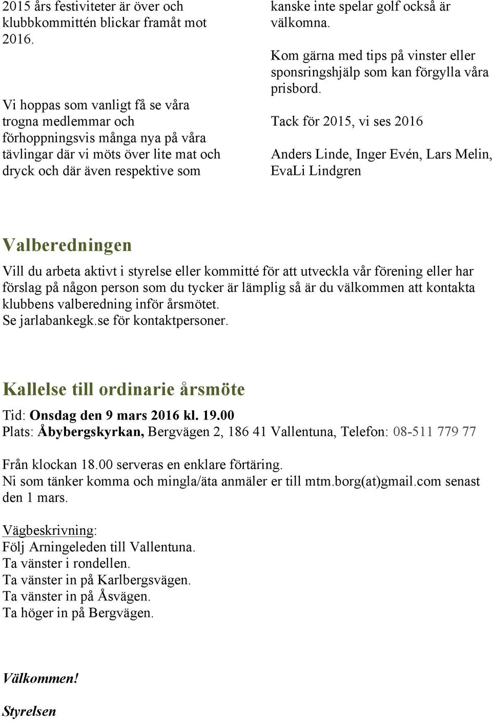 välkomna. Kom gärna med tips på vinster eller sponsringshjälp som kan förgylla våra prisbord.