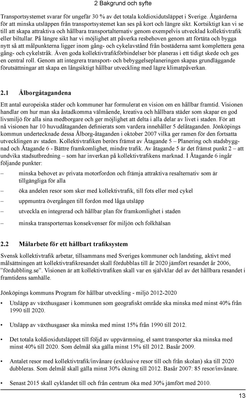 På längre sikt har vi möjlighet att påverka resbehoven genom att förtäta och bygga nytt så att målpunkterna ligger inom gång- och cykelavstånd från bostäderna samt komplettera gena gång- och