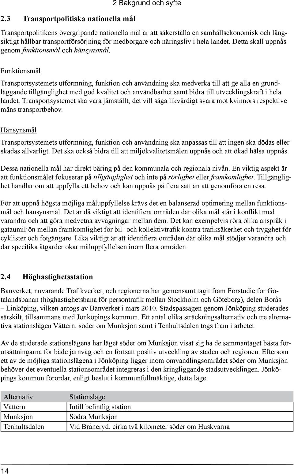 Funktionsmål Transportsystemets utformning, funktion och användning ska medverka till att ge alla en grundläggande tillgänglighet med god kvalitet och användbarhet samt bidra till utvecklingskraft i