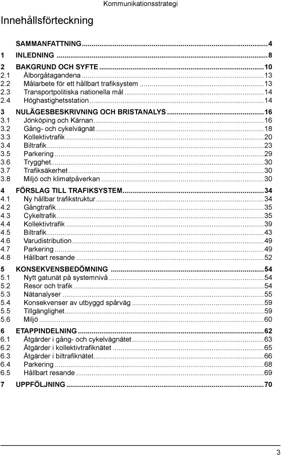 ..29 3.6 Trygghet...30 3.7 Trafiksäkerhet...30 3.8 Miljö och klimatpåverkan...30 4 förslag till trafiksystem...34 4.1 Ny hållbar trafikstruktur...34 4.2 Gångtrafik...35 4.3 Cykeltrafik...35 4.4 Kollektivtrafik.