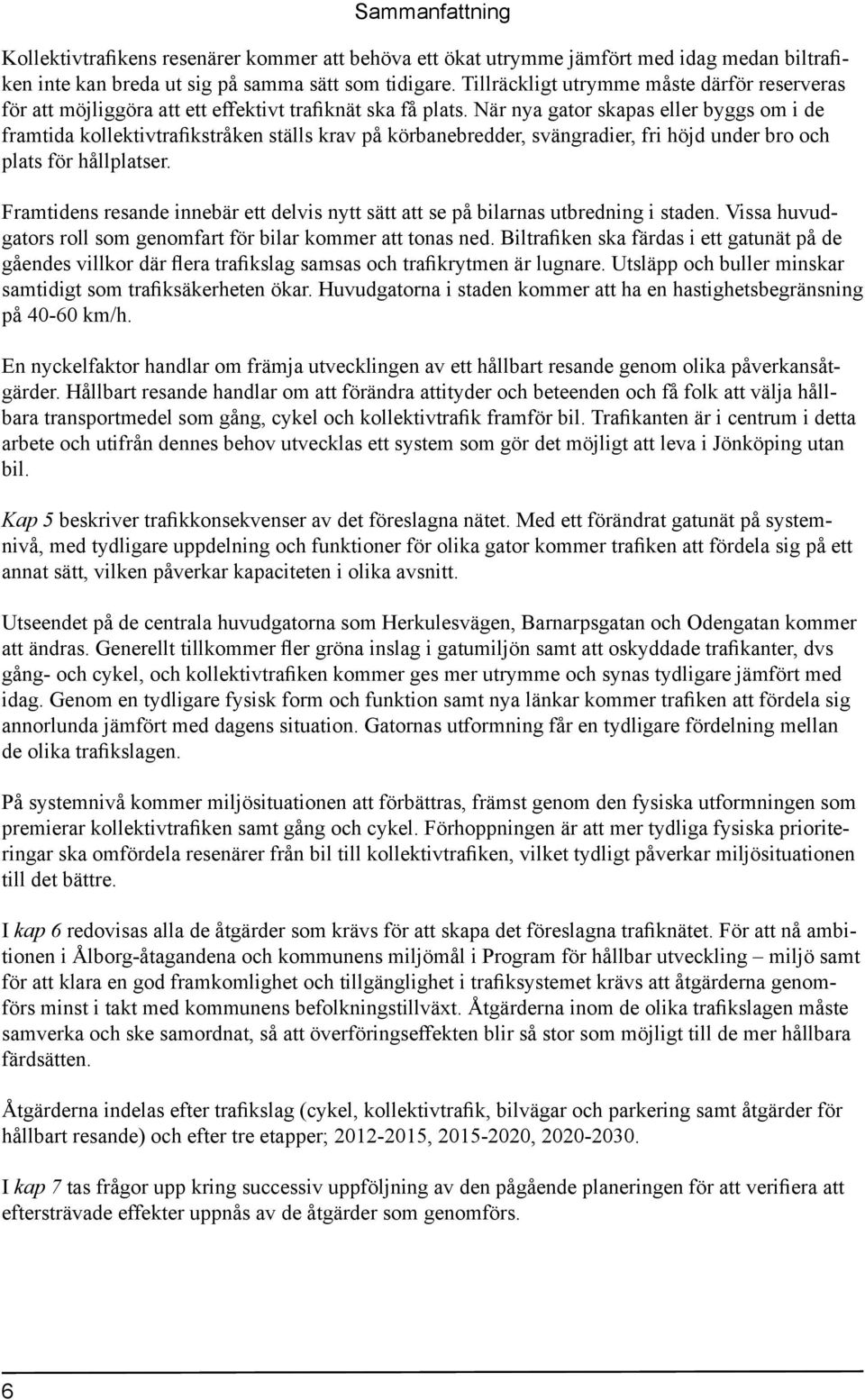 När nya gator skapas eller byggs om i de framtida kollektivtrafikstråken ställs krav på körbanebredder, svängradier, fri höjd under bro och plats för hållplatser.