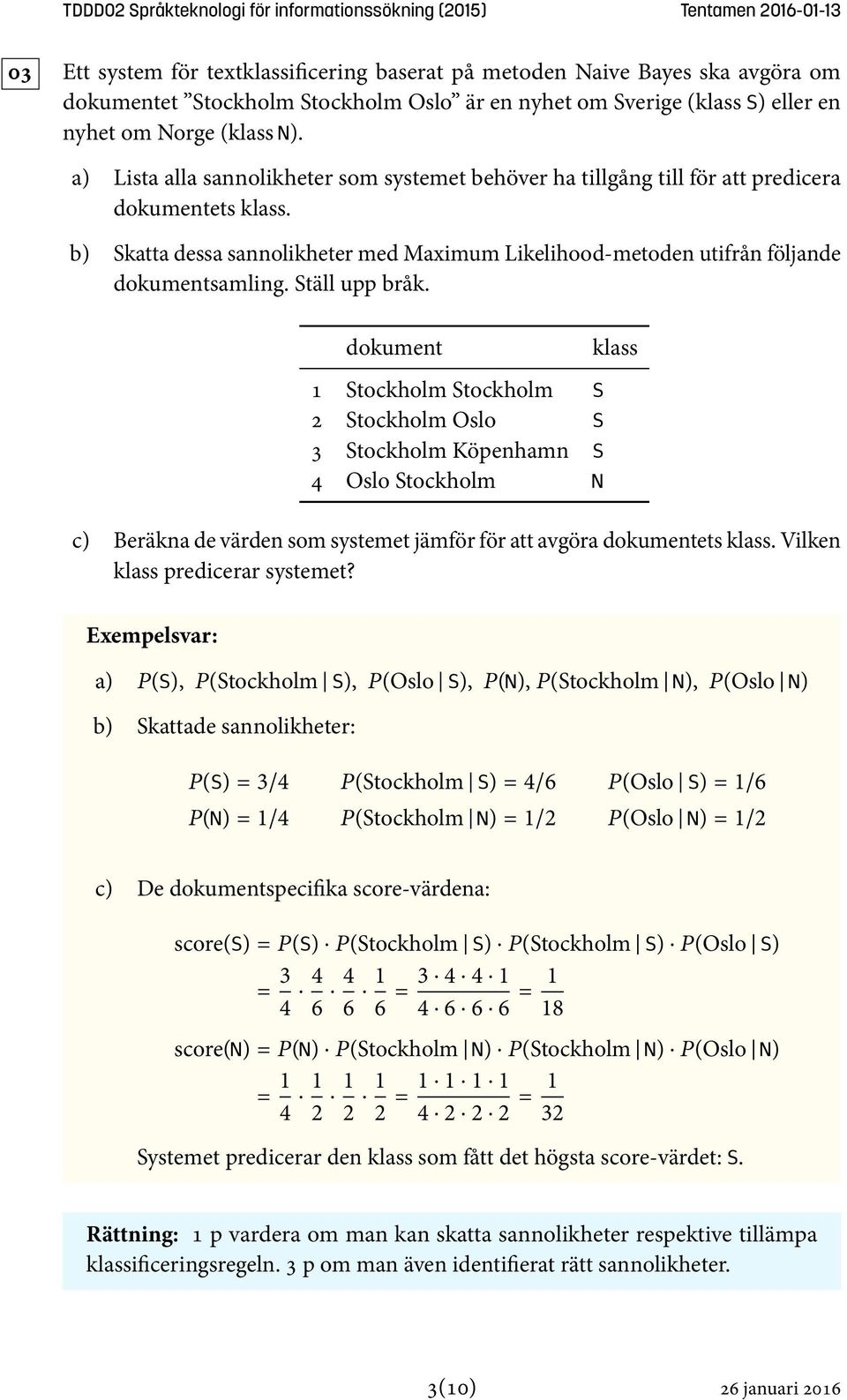 Ställ upp bråk. dokument klass 1 Stockholm Stockholm S 2 Stockholm Oslo S 3 Stockholm Köpenhamn S 4 Oslo Stockholm N c) Beräkna de värden som systemet jämför för att avgöra dokumentets klass.