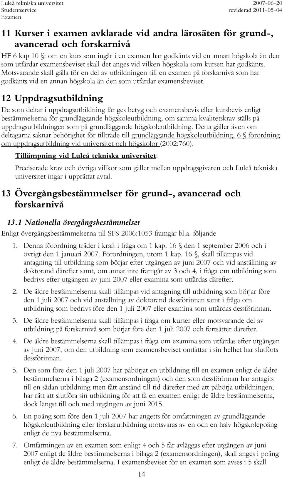 Motsvarande skall gälla för en del av utbildningen till en examen på forskarnivå som har godkänts vid en annan högskola än den som utfärdar examensbeviset.