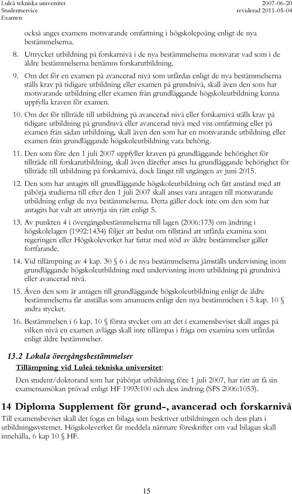 Om det för en examen på avancerad nivå som utfärdas enligt de nya bestämmelserna ställs krav på tidigare utbildning eller examen på grundnivå, skall även den som har motsvarande utbildning eller