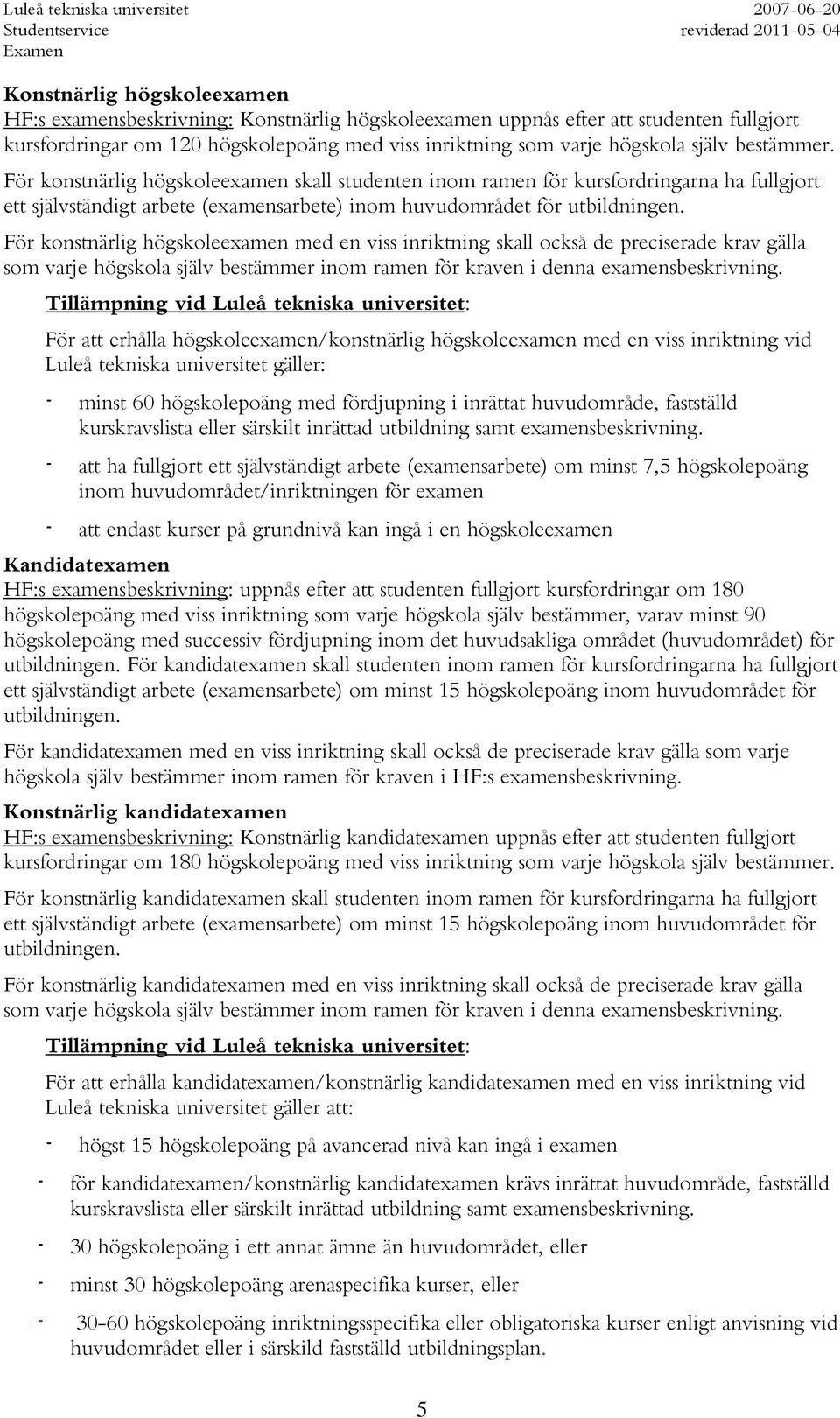 För konstnärlig högskoleexamen med en viss inriktning skall också de preciserade krav gälla som varje högskola själv bestämmer inom ramen för kraven i denna examensbeskrivning.