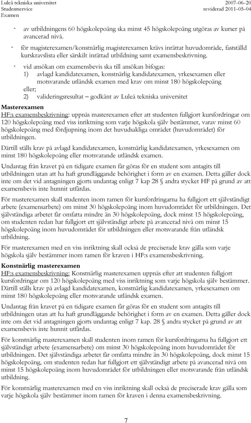 - vid ansökan om examensbevis ska till ansökan bifogas: 1) avlagd kandidatexamen, konstnärlig kandidatexamen, yrkesexamen eller motsvarande utländsk examen med krav om minst 180 högskolepoäng eller;