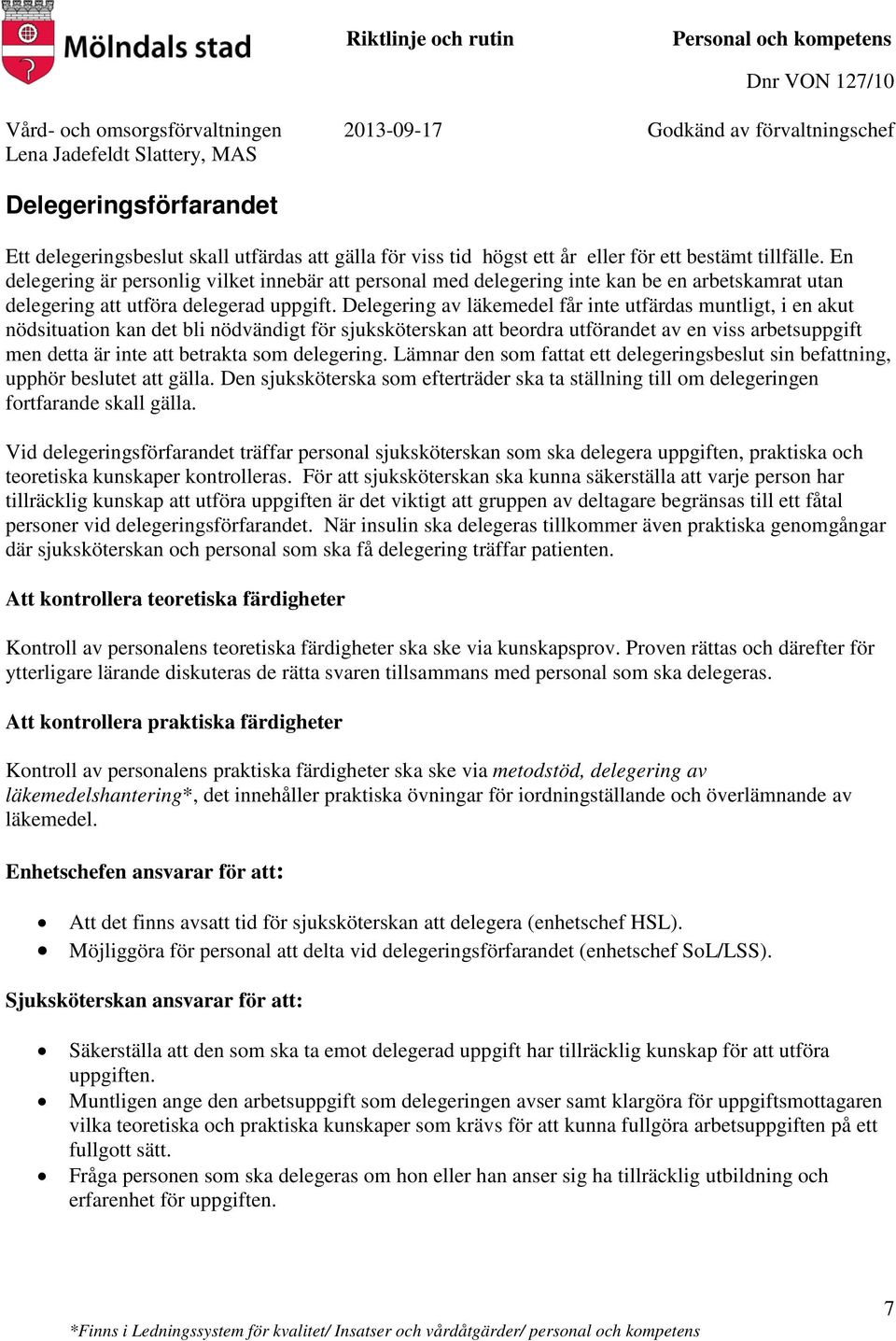 Delegering av läkemedel får inte utfärdas muntligt, i en akut nödsituation kan det bli nödvändigt för sjuksköterskan att beordra utförandet av en viss arbetsuppgift men detta är inte att betrakta som