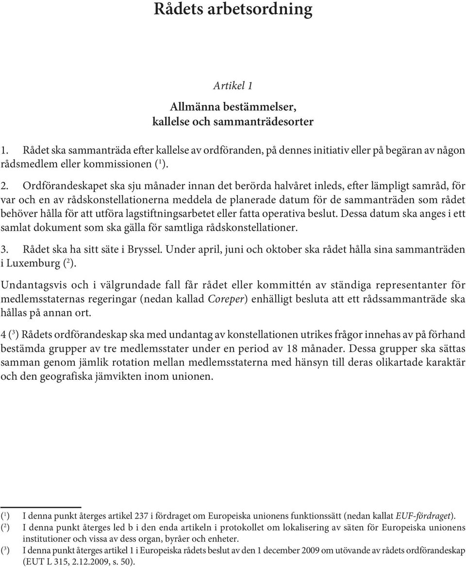 Ordförandeskapet ska sju månader innan det berörda halvåret inleds, efter lämpligt samråd, för var och en av rådskonstellationerna meddela de planerade datum för de sammanträden som rådet behöver