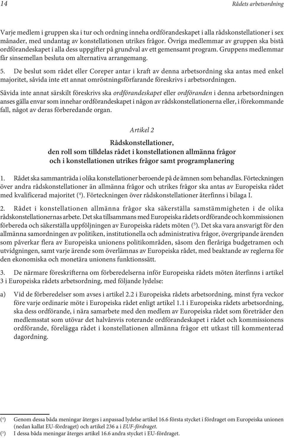 De beslut som rådet eller Coreper antar i kraft av denna arbetsordning ska antas med enkel majoritet, såvida inte ett annat omröstningsförfarande föreskrivs i arbetsordningen.