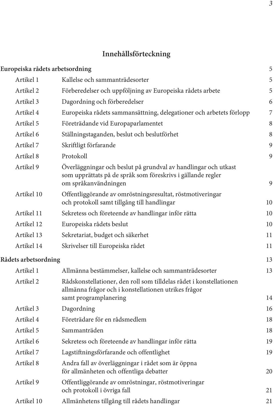 Artikel 7 Skriftligt förfarande 9 Artikel 8 Protokoll 9 Artikel 9 Överläggningar och beslut på grundval av handlingar och utkast som upprättats på de språk som föreskrivs i gällande regler om