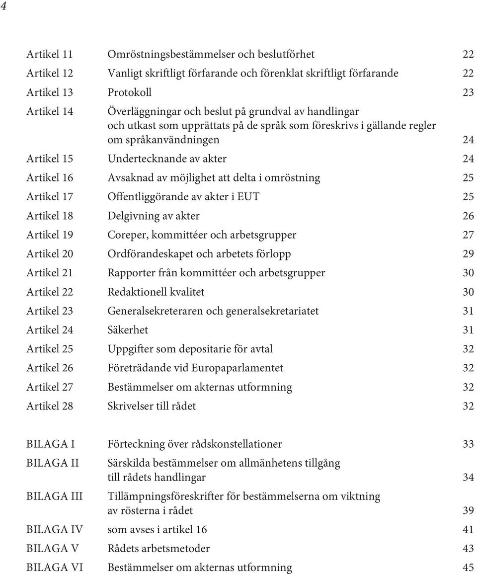 delta i omröstning 25 Artikel 17 Offentliggörande av akter i EUT 25 Artikel 18 Delgivning av akter 26 Artikel 19 Coreper, kommittéer och arbetsgrupper 27 Artikel 20 Ordförandeskapet och arbetets