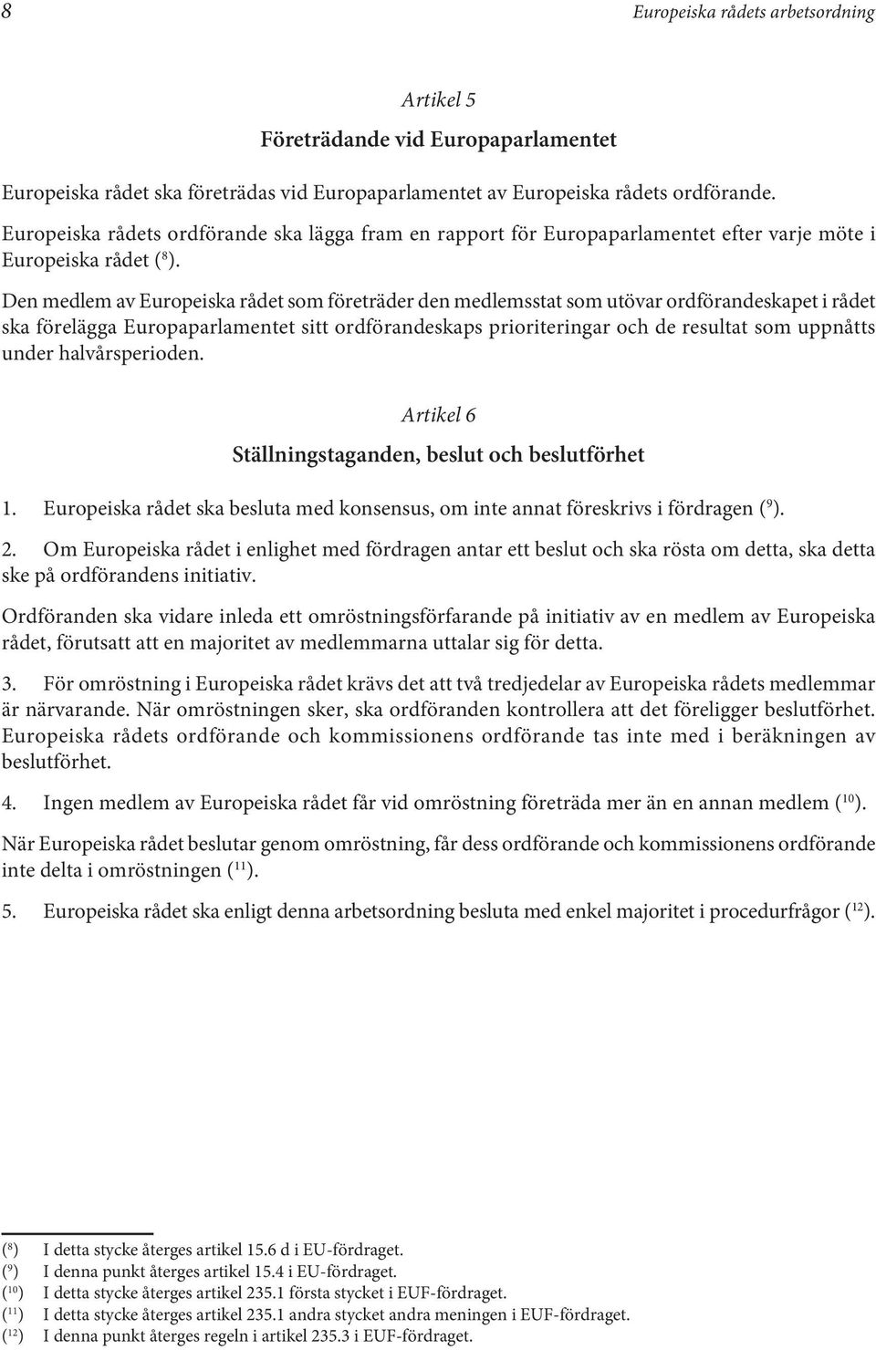 Den medlem av Europeiska rådet som företräder den medlemsstat som utövar ordförandeskapet i rådet ska förelägga Europaparlamentet sitt ordförandeskaps prioriteringar och de resultat som uppnåtts