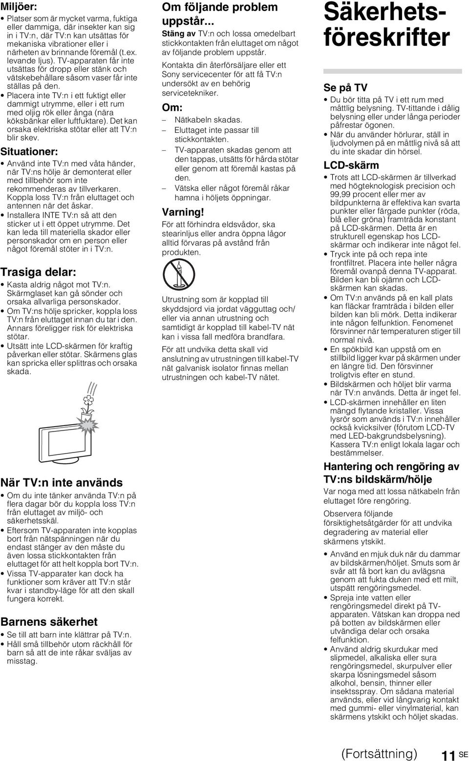 Placera inte TV:n i ett fuktigt eller dammigt utrymme, eller i ett rum med oljig rök eller ånga (nära köksbänkar eller luftfuktare). Det kan orsaka elektriska stötar eller att TV:n blir skev.