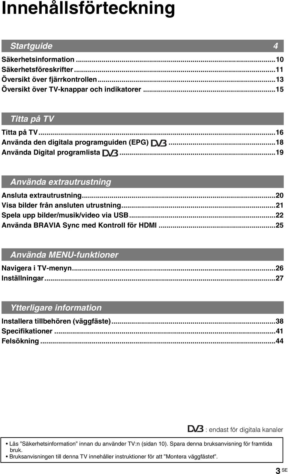 ..21 Spela upp bilder/musik/video via USB...22 Använda BRAVIA Sync med Kontroll för HDMI...25 Använda MENU-funktioner Navigera i TV-menyn...26 Inställningar.