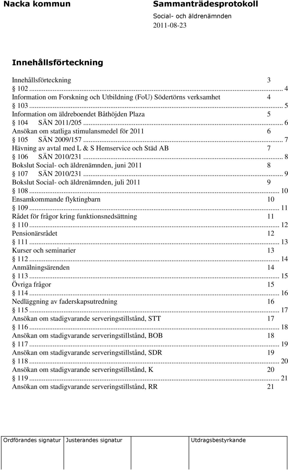 .. 9 Bokslut, juli 2011 9 108... 10 Ensamkommande flyktingbarn 10 109... 11 Rådet för frågor kring funktionsnedsättning 11 110... 12 Pensionärsrådet 12 111... 13 Kurser och seminarier 13 112.