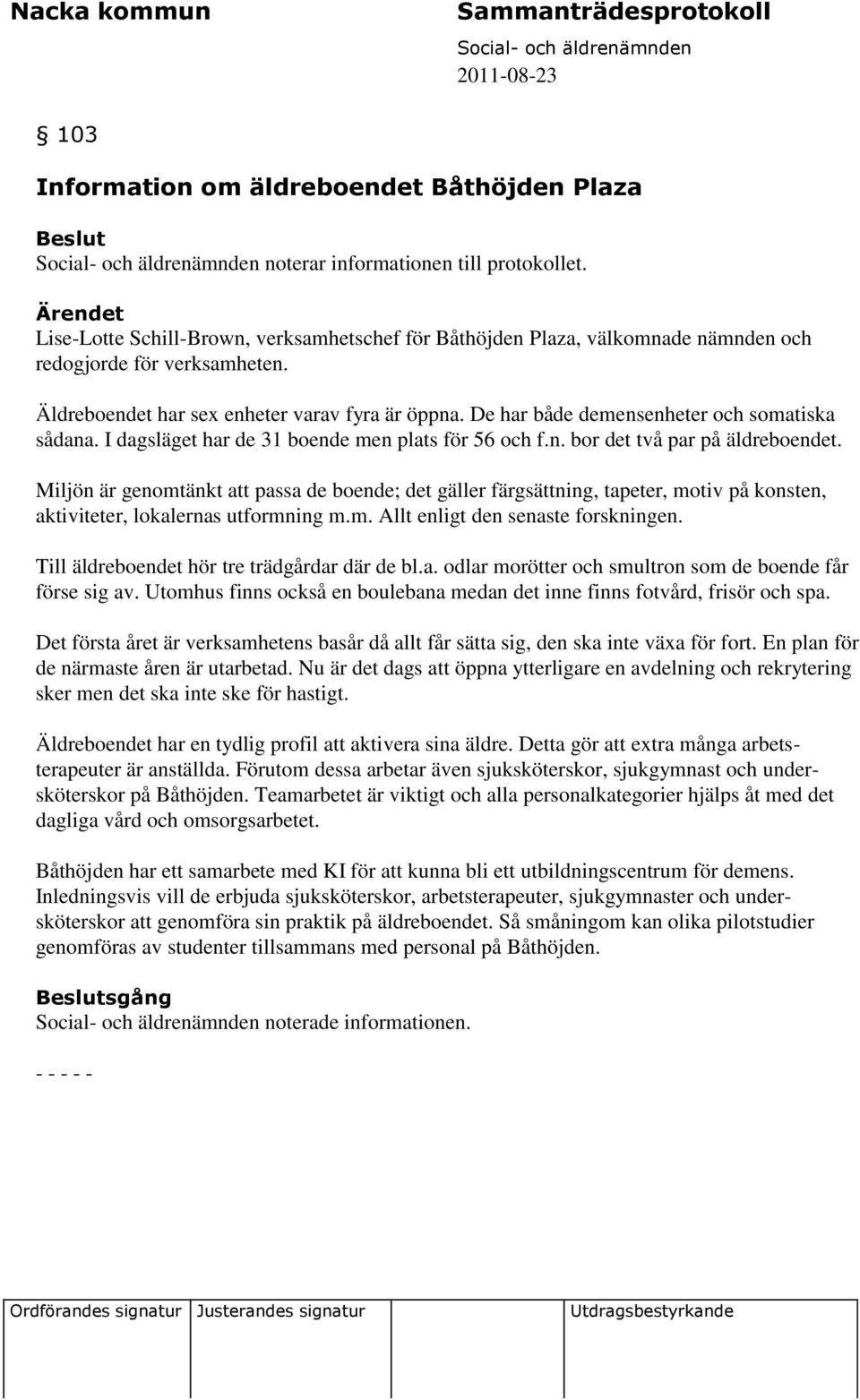 De har både demensenheter och somatiska sådana. I dagsläget har de 31 boende men plats för 56 och f.n. bor det två par på äldreboendet.