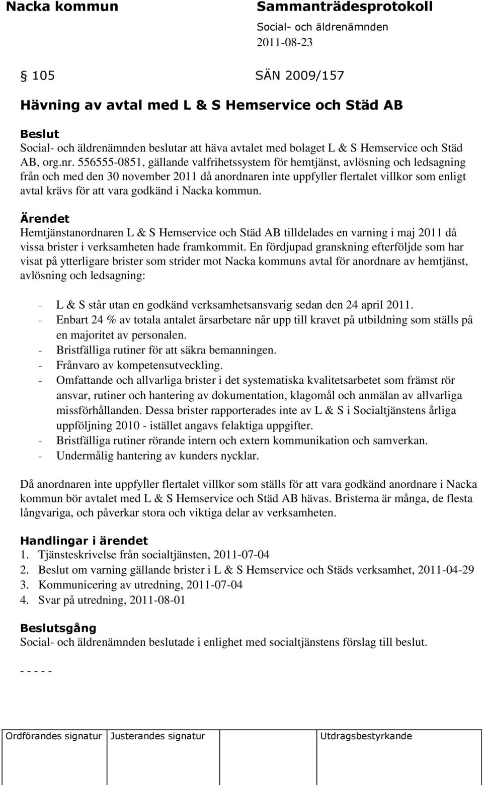 godkänd i Nacka kommun. Hemtjänstanordnaren L & S Hemservice och Städ AB tilldelades en varning i maj 2011 då vissa brister i verksamheten hade framkommit.