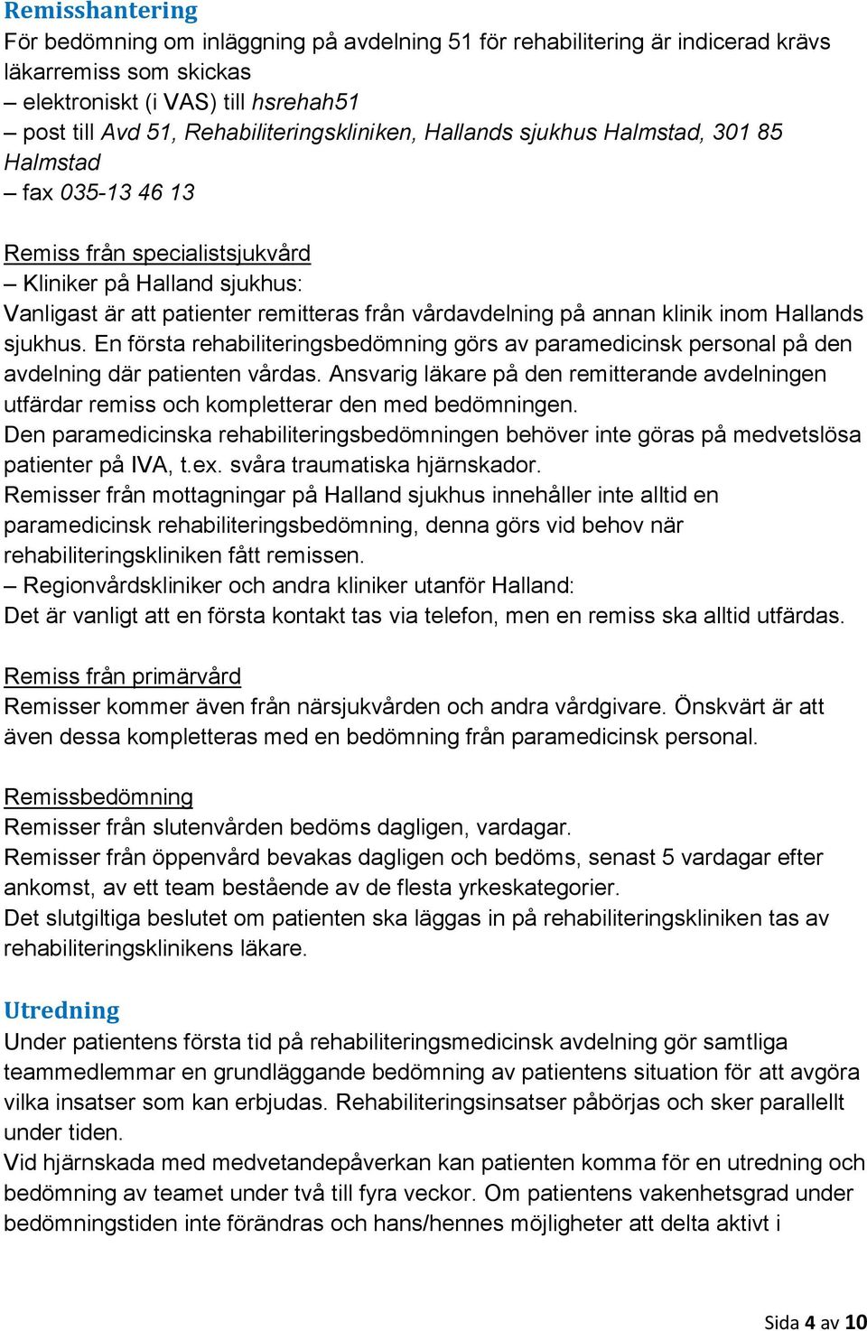 vårdavdelning på annan klinik inom Hallands sjukhus. En första rehabiliteringsbedömning görs av paramedicinsk personal på den avdelning där patienten vårdas.